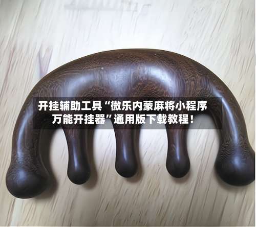 开挂辅助工具“微乐内蒙麻将小程序万能开挂器	”通用版下载教程！-第1张图片