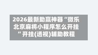 2026最新助赢神器“微乐北京麻将小程序怎么开挂”开挂(透视)辅助教程-第1张图片