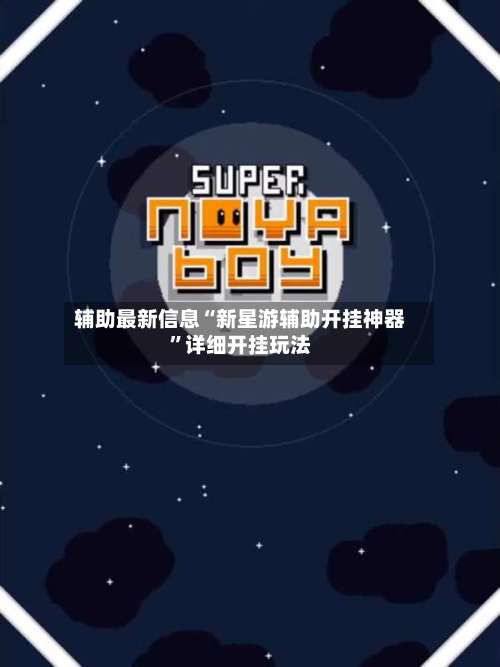 辅助最新信息“新星游辅助开挂神器”详细开挂玩法-第1张图片