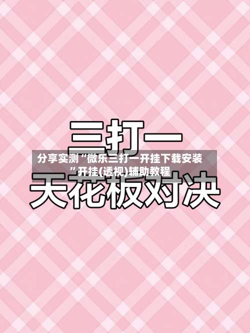 分享实测“微乐三打一开挂下载安装	”开挂(透视)辅助教程-第1张图片