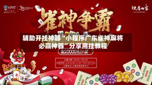 辅助开挂神器“小程序广东雀神麻将必赢神器	”分享用挂教程-第1张图片