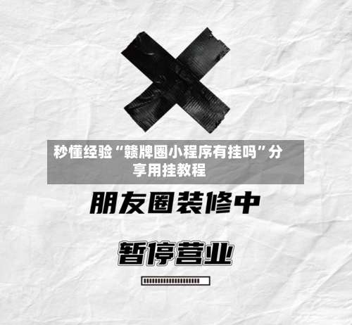 秒懂经验“赣牌圈小程序有挂吗	”分享用挂教程-第2张图片