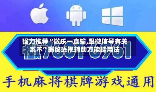 强力推荐“微乐一直输,跟微信号有关系不	”揭秘透视辅助万能挂用法-第2张图片