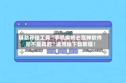 辅助开挂工具“手机麻将必赢神软件是不是真的	”通用版下载教程！-第3张图片