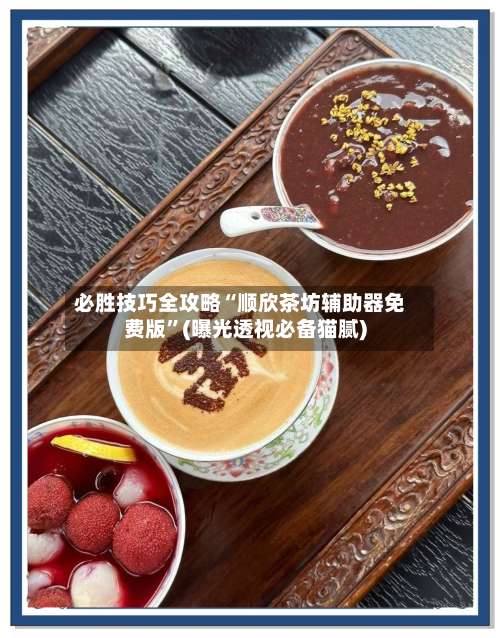 必胜技巧全攻略“顺欣茶坊辅助器免费版”(曝光透视必备猫腻)-第3张图片