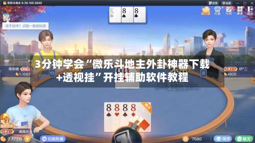 3分钟学会“微乐斗地主外卦神器下载+透视挂”开挂辅助软件教程-第3张图片