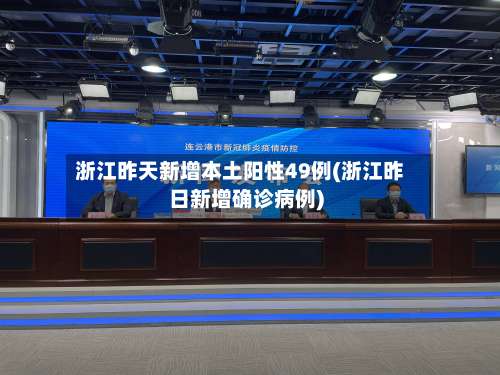 浙江昨天新增本土阳性49例(浙江昨日新增确诊病例)-第1张图片