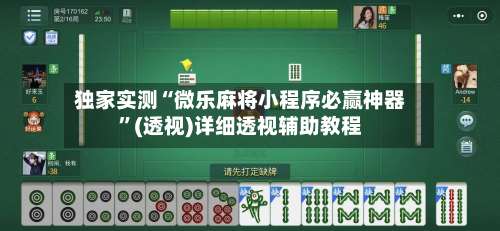 独家实测“微乐麻将小程序必赢神器	”(透视)详细透视辅助教程-第2张图片