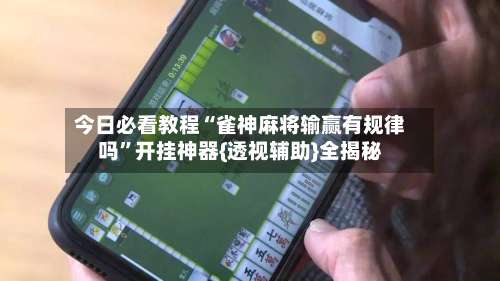 今日必看教程“雀神麻将输赢有规律吗	”开挂神器{透视辅助}全揭秘-第1张图片