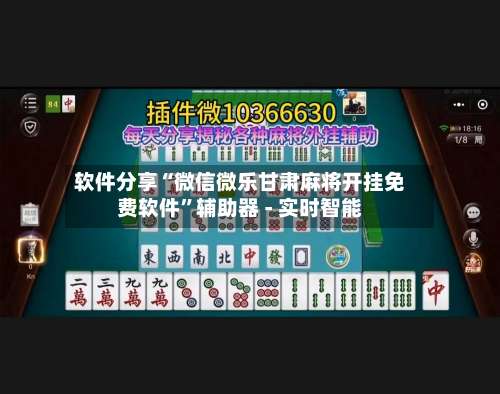 软件分享“微信微乐甘肃麻将开挂免费软件”辅助器 - 实时智能-第2张图片