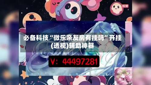 必备科技“微乐亲友房有挂吗”开挂(透视)辅助神器-第1张图片