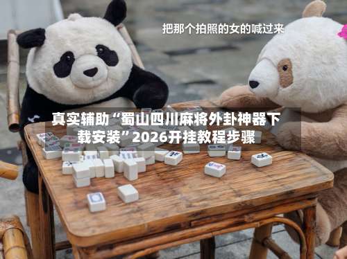 真实辅助“蜀山四川麻将外卦神器下载安装	”2026开挂教程步骤-第1张图片