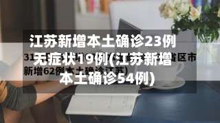江苏新增本土确诊23例无症状19例(江苏新增本土确诊54例)-第1张图片
