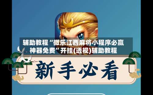 辅助教程“微乐江西麻将小程序必赢神器免费”开挂(透视)辅助教程-第1张图片