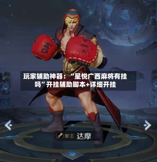 玩家辅助神器：“星悦广西麻将有挂吗”开挂辅助脚本+详细开挂-第1张图片