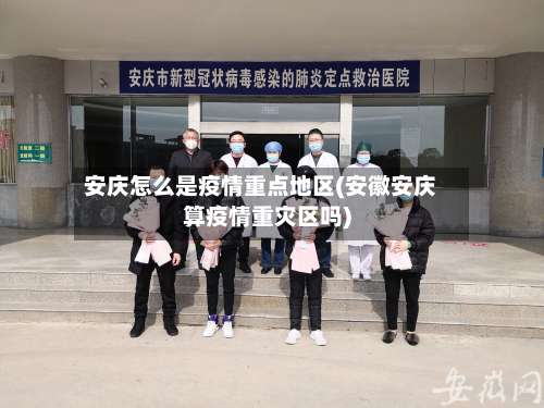 安庆怎么是疫情重点地区(安徽安庆算疫情重灾区吗)-第1张图片