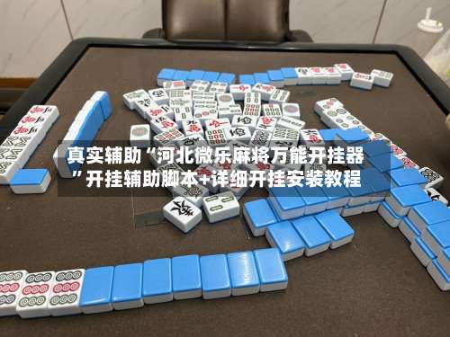 真实辅助“河北微乐麻将万能开挂器	”开挂辅助脚本+详细开挂安装教程-第2张图片