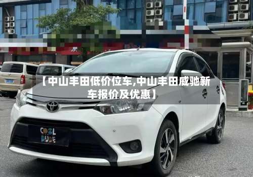 【中山丰田低价位车,中山丰田威驰新车报价及优惠】-第2张图片