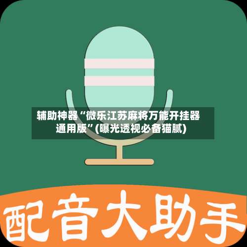 辅助神器“微乐江苏麻将万能开挂器通用版”(曝光透视必备猫腻)-第3张图片