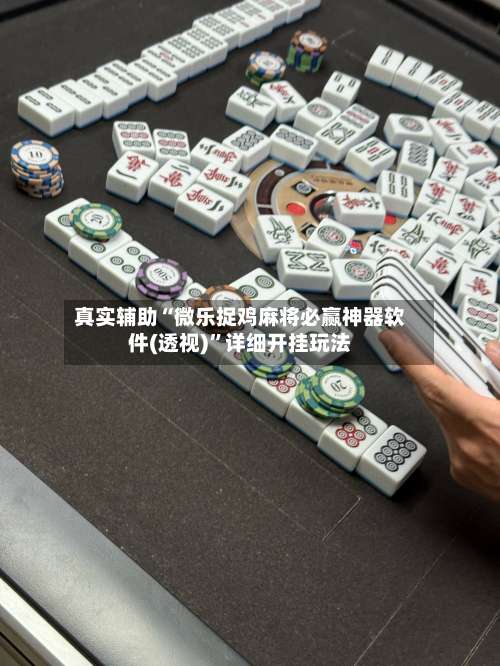真实辅助“微乐捉鸡麻将必赢神器软件(透视)”详细开挂玩法-第3张图片