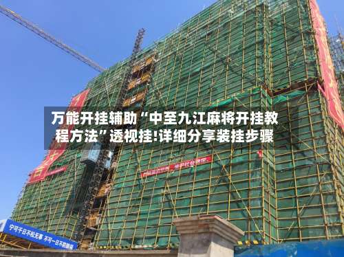 万能开挂辅助“中至九江麻将开挂教程方法”透视挂!详细分享装挂步骤-第1张图片