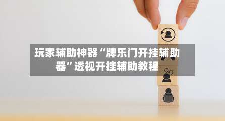 玩家辅助神器“牌乐门开挂辅助器	”透视开挂辅助教程-第1张图片