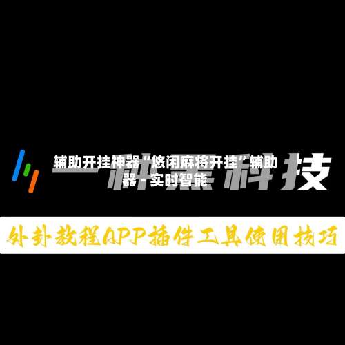 辅助开挂神器“悠闲麻将开挂”辅助器 - 实时智能-第1张图片