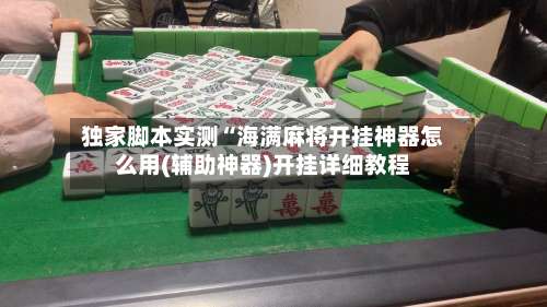 独家脚本实测“海满麻将开挂神器怎么用(辅助神器)开挂详细教程-第1张图片