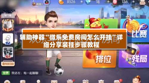 辅助神器“微乐免费房间怎么开挂”详细分享装挂步骤教程-第2张图片