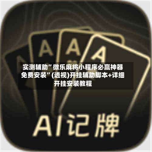 实测辅助	”微乐麻将小程序必赢神器免费安装”(透视)开挂辅助脚本+详细开挂安装教程-第1张图片