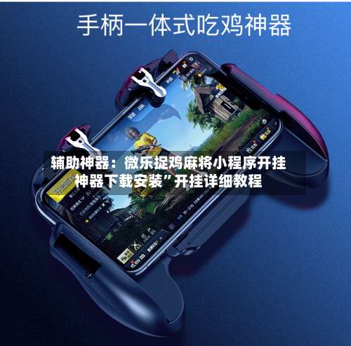 辅助神器：微乐捉鸡麻将小程序开挂神器下载安装”开挂详细教程-第1张图片