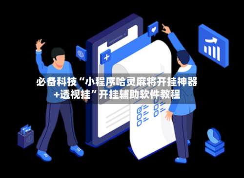 必备科技“小程序哈灵麻将开挂神器+透视挂	”开挂辅助软件教程-第2张图片