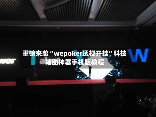 重磅来袭“wepoker透视开挂”科技辅助神器手机版教程-第2张图片