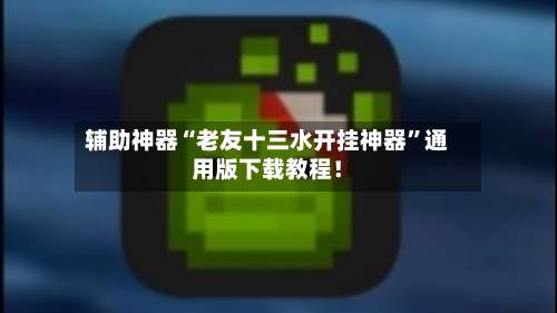 辅助神器“老友十三水开挂神器	”通用版下载教程！-第1张图片