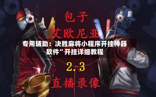 专用辅助：决胜麻将小程序开挂神器软件”开挂详细教程-第3张图片