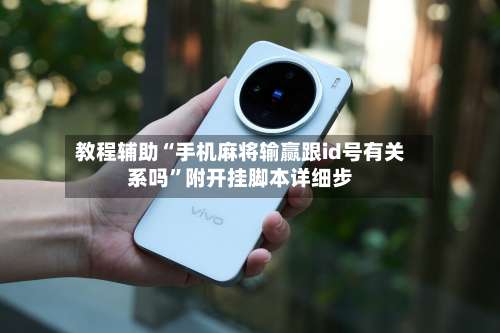 教程辅助“手机麻将输赢跟id号有关系吗”附开挂脚本详细步-第2张图片