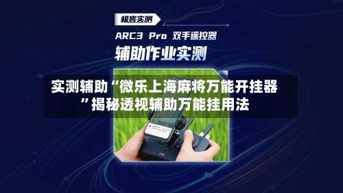 实测辅助“微乐上海麻将万能开挂器”揭秘透视辅助万能挂用法-第2张图片