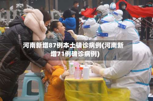 河南新增87例本土确诊病例(河南新增71例确诊病例)-第3张图片