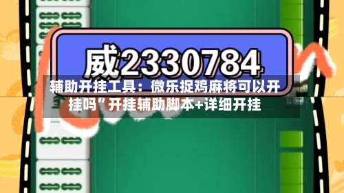 辅助开挂工具：微乐捉鸡麻将可以开挂吗”开挂辅助脚本+详细开挂-第1张图片