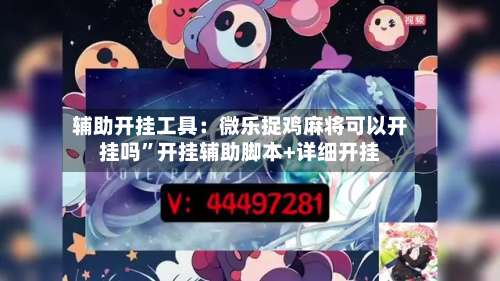 辅助开挂工具：微乐捉鸡麻将可以开挂吗”开挂辅助脚本+详细开挂-第2张图片