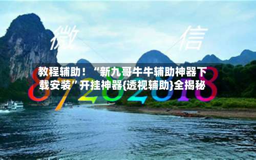 教程辅助！“新九哥牛牛辅助神器下载安装”开挂神器{透视辅助}全揭秘-第1张图片