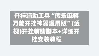 开挂辅助工具“微乐麻将万能开挂神器通用版	”(透视)开挂辅助脚本+详细开挂安装教程-第1张图片