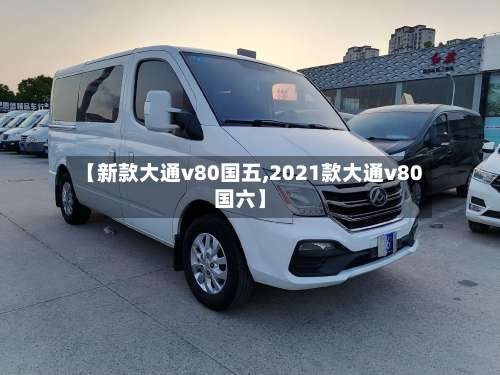 【新款大通v80国五,2021款大通v80国六】-第1张图片