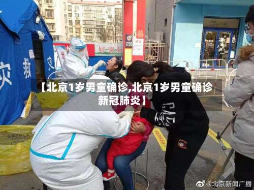 【北京1岁男童确诊,北京1岁男童确诊新冠肺炎】-第1张图片
