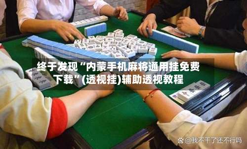 终于发现“内蒙手机麻将通用挂免费下载	”(透视挂)辅助透视教程-第1张图片