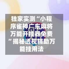 独家实测“小程序雀神广东麻将万能开挂器免费	”揭秘透视辅助万能挂用法-第2张图片