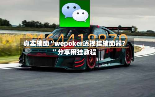 真实辅助“wepoker透视挂辅助器？”分享用挂教程-第1张图片