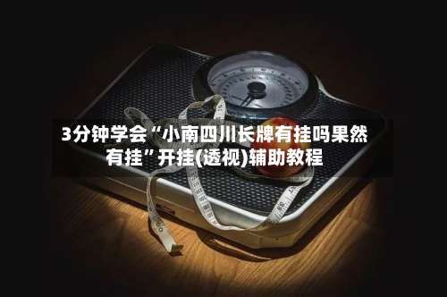 3分钟学会“小南四川长牌有挂吗果然有挂”开挂(透视)辅助教程-第2张图片