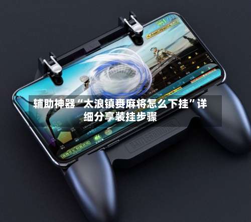 辅助神器“太浪镇赉麻将怎么下挂”详细分享装挂步骤-第1张图片