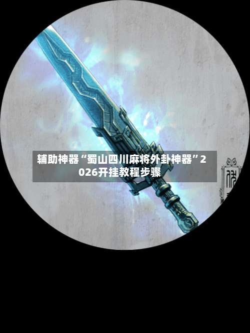 辅助神器“蜀山四川麻将外卦神器”2026开挂教程步骤-第1张图片